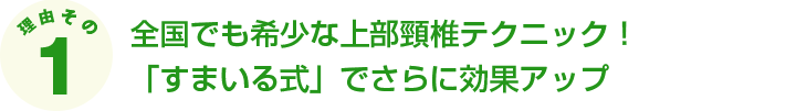 全国でも希少な上部頸椎テクニック！「すまいる式」でさらに効果アップ